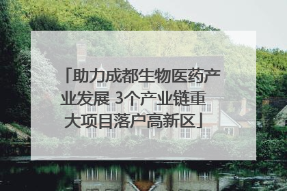 助力成都生物医药产业发展 3个产业链重大项目落户高新区