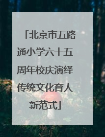 北京市五路通小学六十五周年校庆演绎传统文化育人新范式