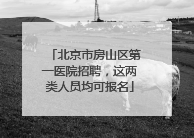 北京市房山区第一医院招聘，这两类人员均可报名