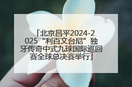 北京昌平2024-2025“利百文台尼”独牙传奇中式九球国际巡回赛全球总决赛举行