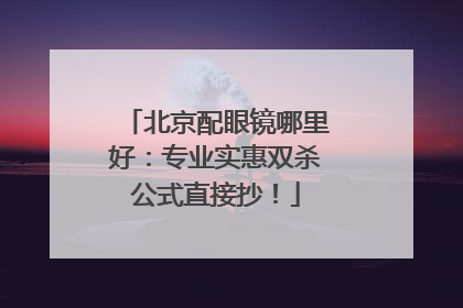 北京配眼镜哪里好：专业实惠双杀公式直接抄！