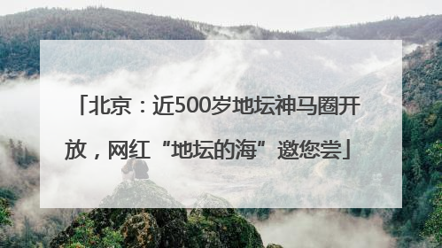 北京：近500岁地坛神马圈开放，网红“地坛的海”邀您尝