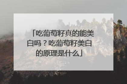 吃葡萄籽真的能美白吗？吃葡萄籽美白的原理是什么