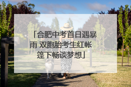 合肥中考首日遇暴雨 双胞胎考生红帐篷下畅谈梦想