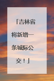 吉林省将新增一条城际公交！