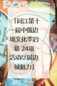 同江第十一届中俄边境文化季启幕 24项活动尽展边城魅力