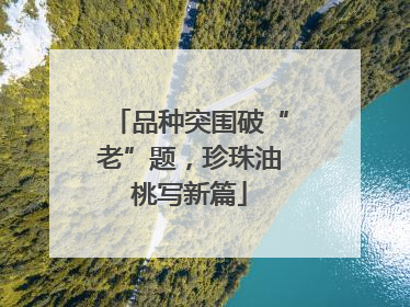 品种突围破“老”题，珍珠油桃写新篇