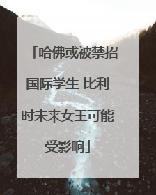 哈佛或被禁招国际学生 比利时未来女王可能受影响
