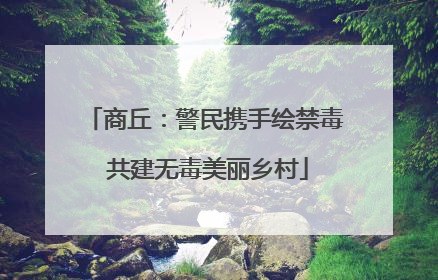 商丘：警民携手绘禁毒 共建无毒美丽乡村