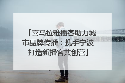 喜马拉雅播客助力城市品牌传播：携手宁波打造新播客共创营