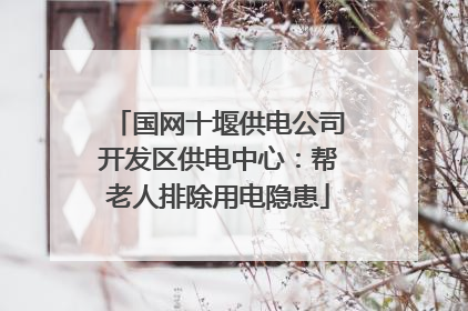 国网十堰供电公司开发区供电中心：帮老人排除用电隐患