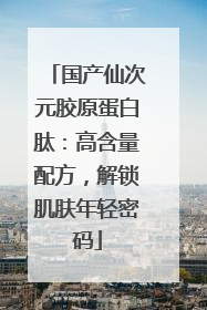 国产仙次元胶原蛋白肽：高含量配方，解锁肌肤年轻密码