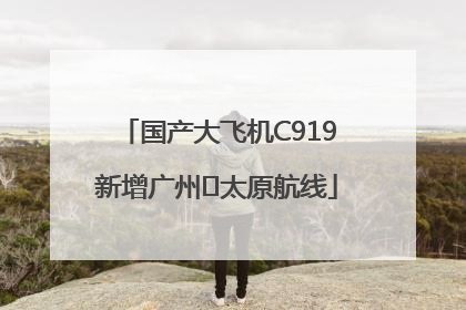 国产大飞机C919新增广州⇌太原航线
