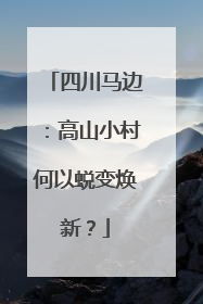 四川马边：高山小村何以蜕变焕新？
