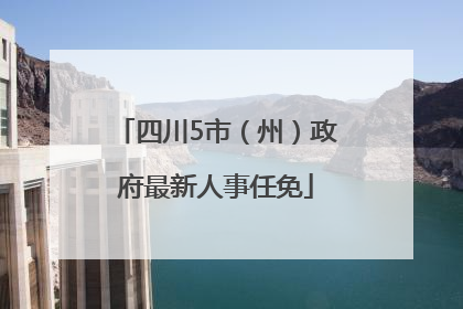 四川5市（州）政府最新人事任免