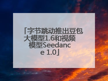 字节跳动推出豆包大模型1.6和视频模型Seedance 1.0
