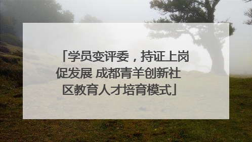 学员变评委，持证上岗促发展 成都青羊创新社区教育人才培育模式