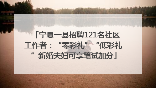 宁夏一县招聘121名社区工作者：“零彩礼”“低彩礼”新婚夫妇可享笔试加分