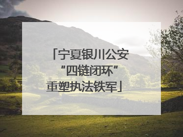 宁夏银川公安 “四链闭环”重塑执法铁军