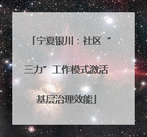 宁夏银川：社区“三力”工作模式激活基层治理效能