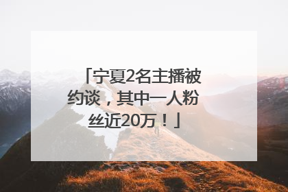 宁夏2名主播被约谈，其中一人粉丝近20万！