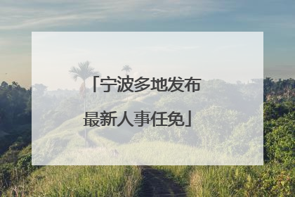 宁波多地发布最新人事任免