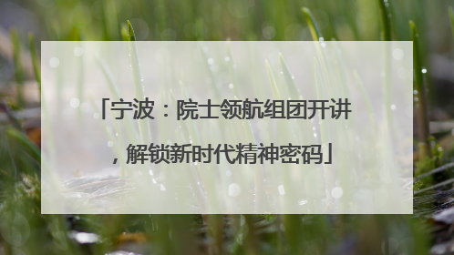 宁波：院士领航组团开讲，解锁新时代精神密码
