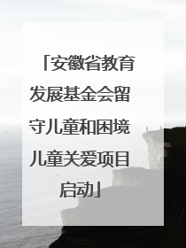 安徽省教育发展基金会留守儿童和困境儿童关爱项目启动