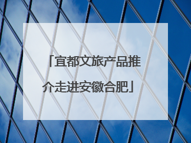 宜都文旅产品推介走进安徽合肥