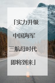 实力升级 中国海军三航母时代即将到来