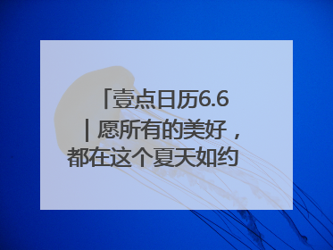 壹点日历6.6｜愿所有的美好，都在这个夏天如约而至！早安