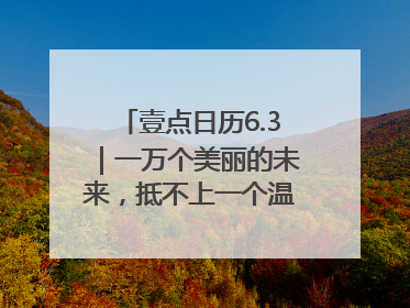 壹点日历6.3｜一万个美丽的未来，抵不上一个温暖的现在！早安