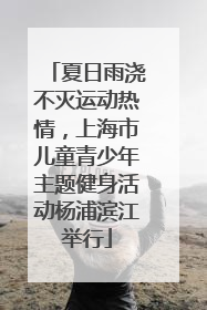 夏日雨浇不灭运动热情，上海市儿童青少年主题健身活动杨浦滨江举行