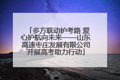 多方联动护考路 爱心护航向未来——山东高速枣庄发展有限公司开展高考助力行动