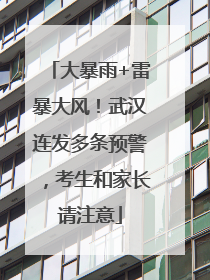 大暴雨+雷暴大风！武汉连发多条预警，考生和家长请注意