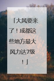 大风要来了！成都这些地方最大风力达7级！