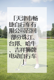 天津市畅捷自行车有限公司召回部分珠江、台邦、哈牛、吉祥狮牌电动自行车