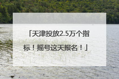 天津投放2.5万个指标！摇号这天报名！
