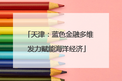 天津：蓝色金融多维发力赋能海洋经济