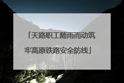 天路职工随雨而动筑牢高原铁路安全防线