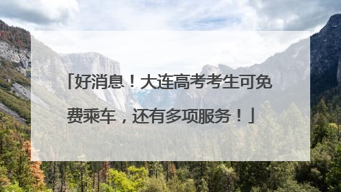 好消息！大连高考考生可免费乘车，还有多项服务！