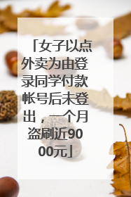 女子以点外卖为由登录同学付款帐号后未登出，一个月盗刷近9000元