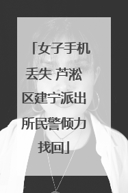 女子手机丢失 芦淞区建宁派出所民警倾力找回