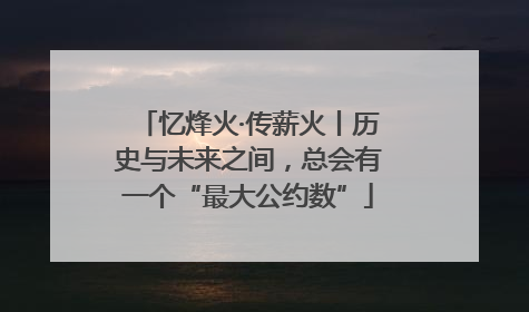 忆烽火·传薪火丨历史与未来之间，总会有一个“最大公约数”