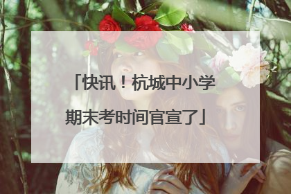 快讯！杭城中小学期末考时间官宣了