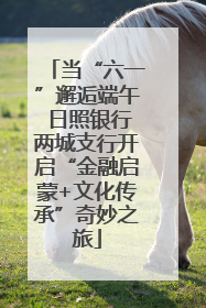 当“六一”邂逅端午 日照银行两城支行开启“金融启蒙+文化传承”奇妙之旅