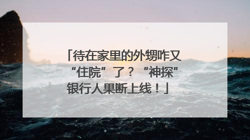 待在家里的外甥咋又“住院”了？“神探”银行人果断上线！