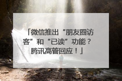 微信推出“朋友圈访客”和“已读”功能？腾讯高管回应！