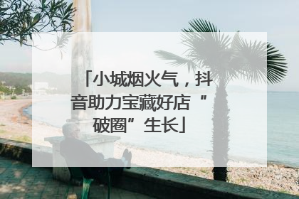 小城烟火气，抖音助力宝藏好店“破圈”生长