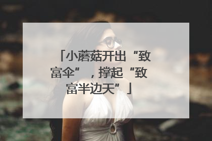 小蘑菇开出“致富伞”，撑起“致富半边天”